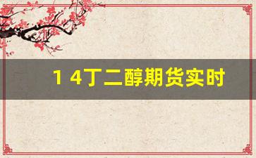 1 4丁二醇期货实时行情_https://www.gfdzclz.com_创业板_第1张